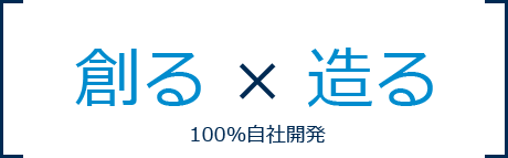 創る×造る 100%自社開発